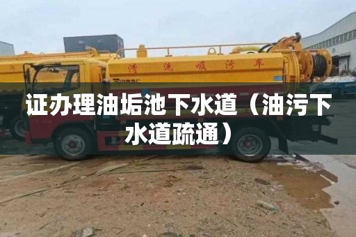 证办理油垢池下水道（油污下水道疏通）