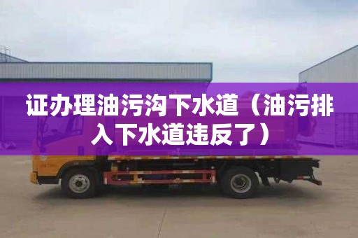 证办理油污沟下水道（油污排入下水道违反了）
