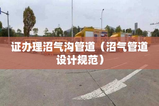 证办理沼气沟管道（沼气管道设计规范）