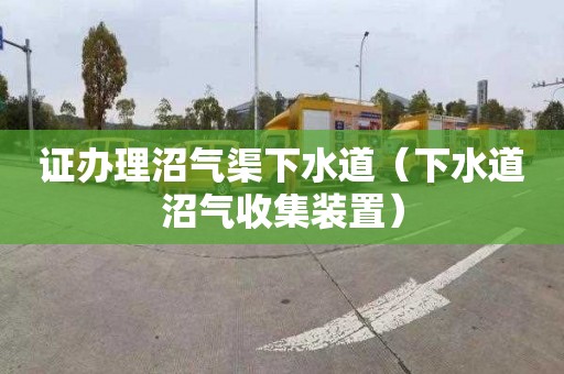 证办理沼气渠下水道（下水道沼气收集装置）