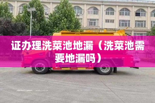 证办理洗菜池地漏（洗菜池需要地漏吗）