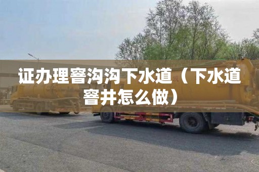 证办理窨沟沟下水道（下水道窨井怎么做）