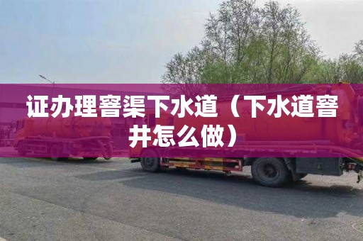证办理窨渠下水道（下水道窨井怎么做）