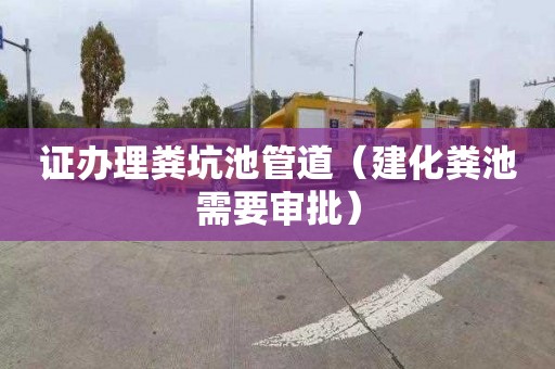 证办理粪坑池管道（建化粪池需要审批）
