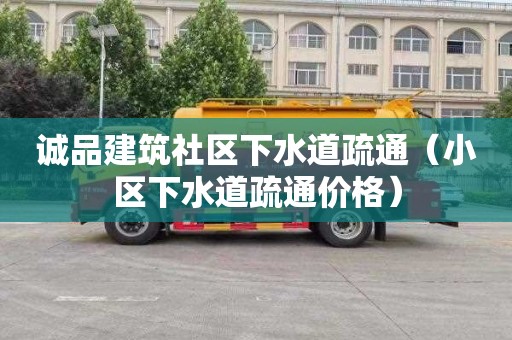 诚品建筑社区下水道疏通（小区下水道疏通价格）