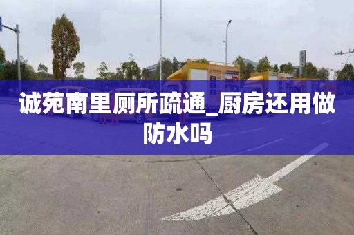 诚苑南里厕所疏通_厨房还用做防水吗