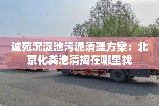 诚苑沉淀池污泥清理方案：北京化粪池清掏在哪里找
