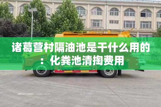 诸葛营村隔油池是干什么用的：化粪池清掏费用