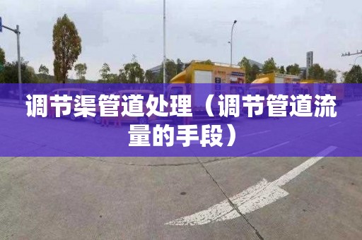 调节渠管道处理（调节管道流量的手段）