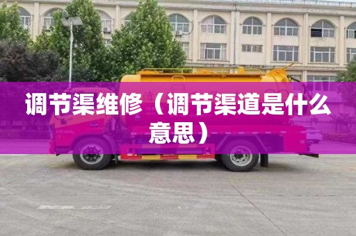 调节渠维修（调节渠道是什么意思）