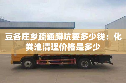 豆各庄乡疏通蹲坑要多少钱：化粪池清理价格是多少