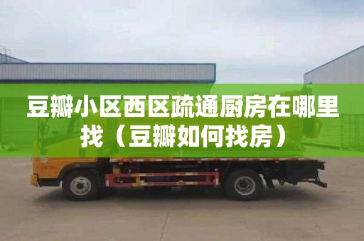 豆瓣小区西区疏通厨房在哪里找（豆瓣如何找房）