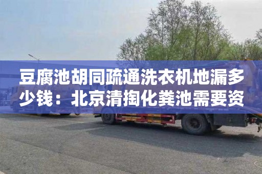 豆腐池胡同疏通洗衣机地漏多少钱：北京清掏化粪池需要资质吗