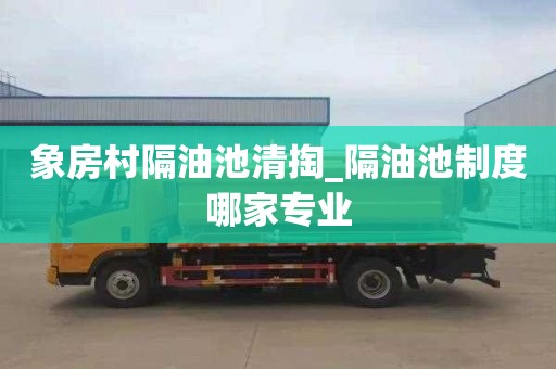象房村隔油池清掏_隔油池制度哪家专业