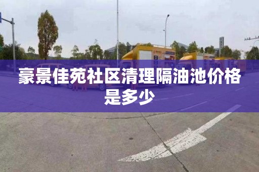 豪景佳苑社区清理隔油池价格是多少