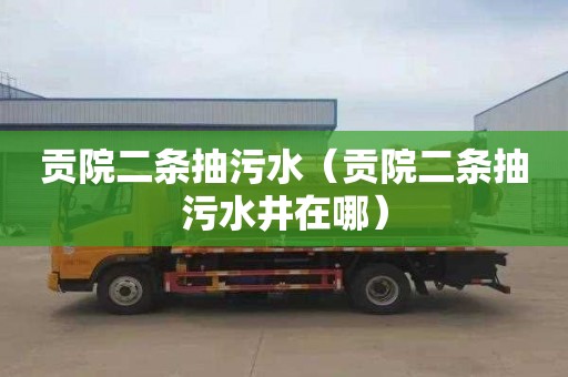 贡院二条抽污水（贡院二条抽污水井在哪）
