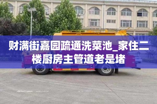 财满街嘉园疏通洗菜池_家住二楼厨房主管道老是堵