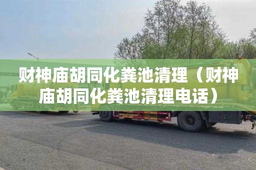 财神庙胡同化粪池清理（财神庙胡同化粪池清理电话）