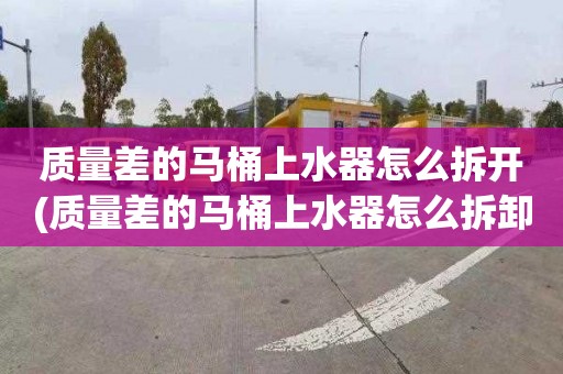 质量差的马桶上水器怎么拆开(质量差的马桶上水器怎么拆卸)