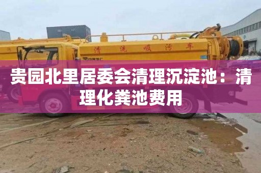 贵园北里居委会清理沉淀池：清理化粪池费用