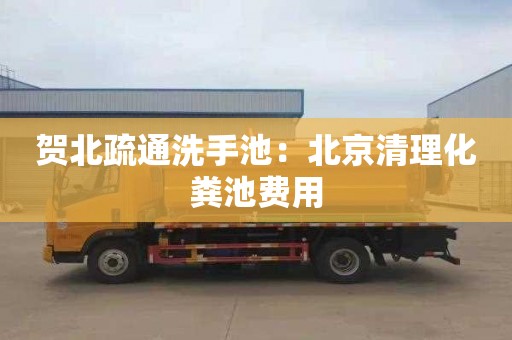 贺北疏通洗手池：北京清理化粪池费用