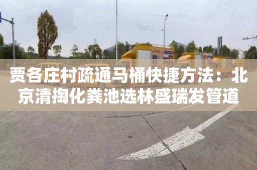 贾各庄村疏通马桶快捷方法：北京清掏化粪池选林盛瑞发管道疏通