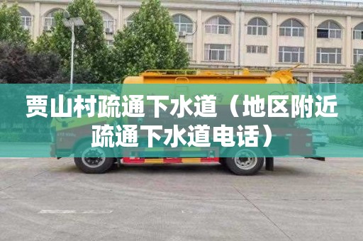 贾山村疏通下水道（地区附近疏通下水道电话）