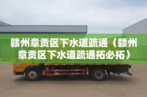 赣州章贡区下水道疏通（赣州章贡区下水道疏通拓必拓）