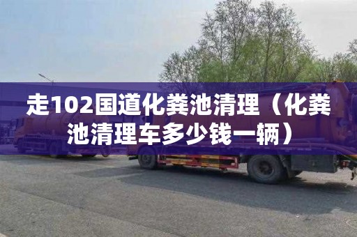 走102国道化粪池清理（化粪池清理车多少钱一辆）