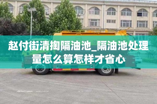 赵付街清掏隔油池_隔油池处理量怎么算怎样才省心