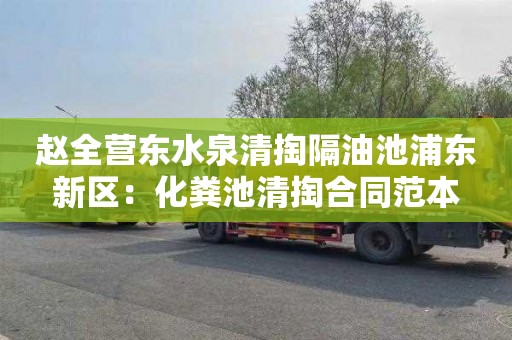 赵全营东水泉清掏隔油池浦东新区：化粪池清掏合同范本
