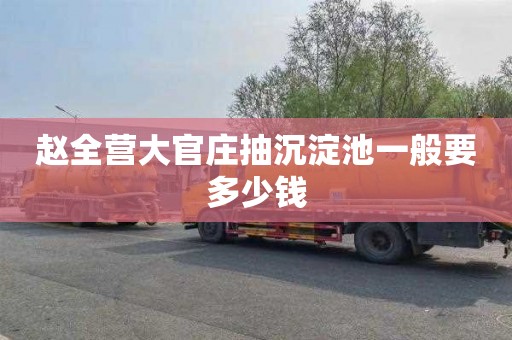 赵全营大官庄抽沉淀池一般要多少钱