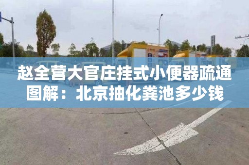 赵全营大官庄挂式小便器疏通图解：北京抽化粪池多少钱