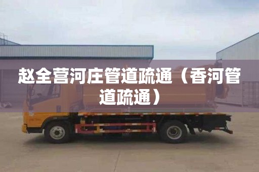 赵全营河庄管道疏通（香河管道疏通）