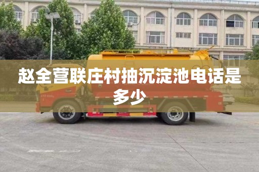 赵全营联庄村抽沉淀池电话是多少
