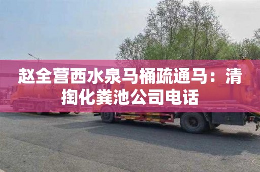 赵全营西水泉马桶疏通马：清掏化粪池公司电话