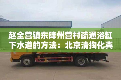 赵全营镇东降州营村疏通浴缸下水道的方法：北京清掏化粪池电话号码
