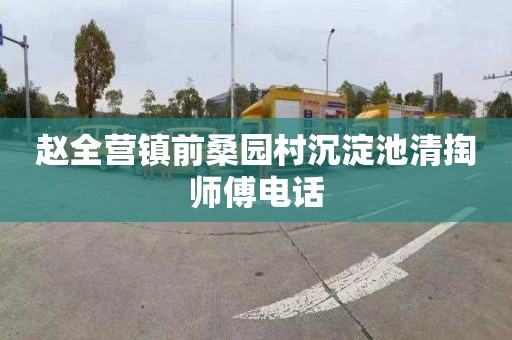 赵全营镇前桑园村沉淀池清掏师傅电话