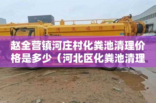 赵全营镇河庄村化粪池清理价格是多少（河北区化粪池清理）