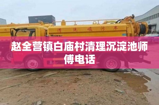 赵全营镇白庙村清理沉淀池师傅电话