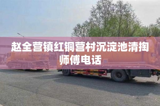 赵全营镇红铜营村沉淀池清掏师傅电话