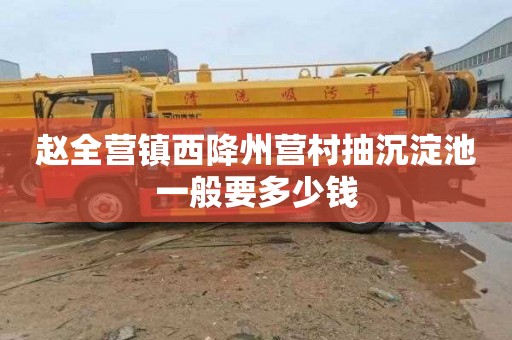 赵全营镇西降州营村抽沉淀池一般要多少钱