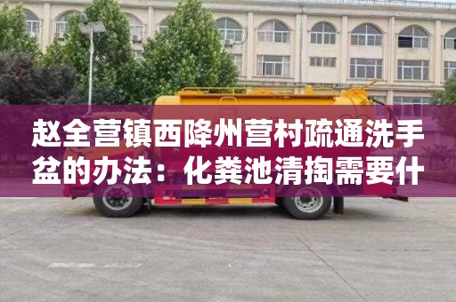 赵全营镇西降州营村疏通洗手盆的办法：化粪池清掏需要什么证书