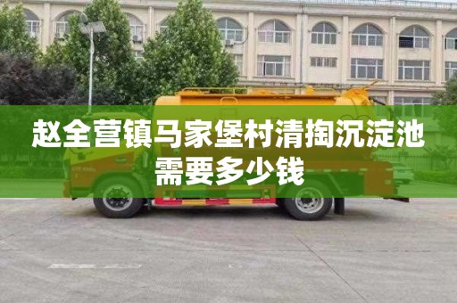 赵全营镇马家堡村清掏沉淀池需要多少钱