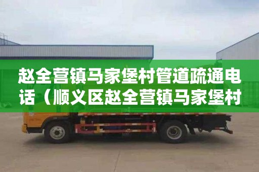 赵全营镇马家堡村管道疏通电话（顺义区赵全营镇马家堡村）