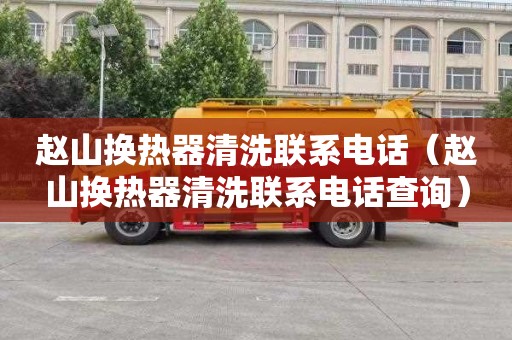 赵山换热器清洗联系电话（赵山换热器清洗联系电话查询）