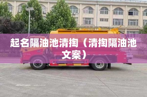 起名隔油池清掏（清掏隔油池文案）