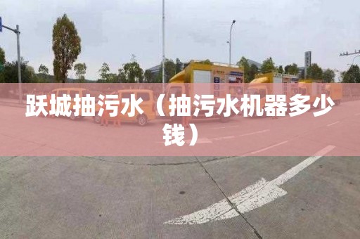 跃城抽污水（抽污水机器多少钱）