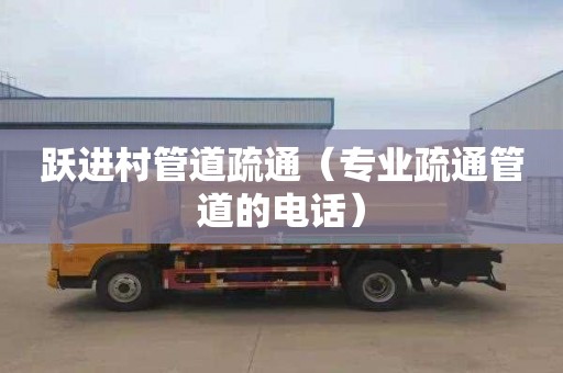 跃进村管道疏通（专业疏通管道的电话）