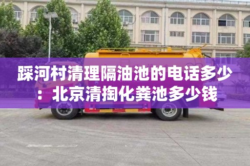 踩河村清理隔油池的电话多少：北京清掏化粪池多少钱
